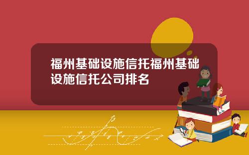 福州基础设施信托福州基础设施信托公司排名