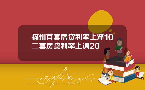 福州首套房贷利率上浮10二套房贷利率上调20