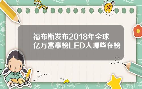福布斯发布2018年全球亿万富豪榜LED人哪些在榜