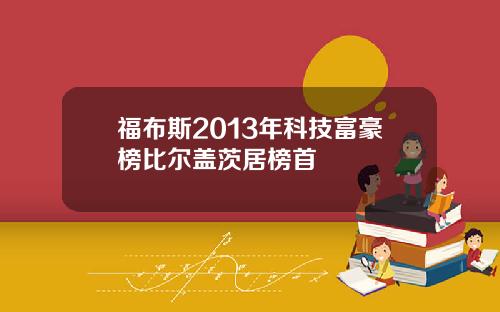 福布斯2013年科技富豪榜比尔盖茨居榜首