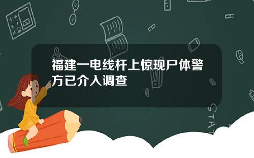 福建一电线杆上惊现尸体警方已介入调查