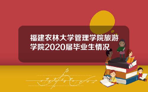 福建农林大学管理学院旅游学院2020届毕业生情况
