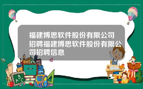 福建博思软件股份有限公司招聘福建博思软件股份有限公司招聘信息