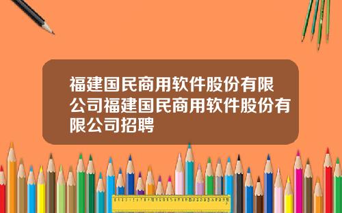 福建国民商用软件股份有限公司福建国民商用软件股份有限公司招聘