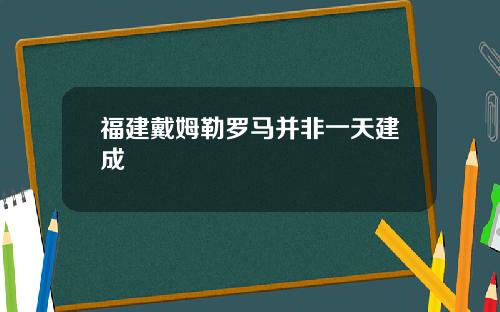 福建戴姆勒罗马并非一天建成