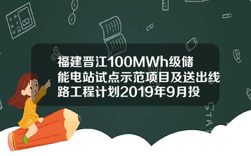 福建晋江100MWh级储能电站试点示范项目及送出线路工程计划2019年9月投产