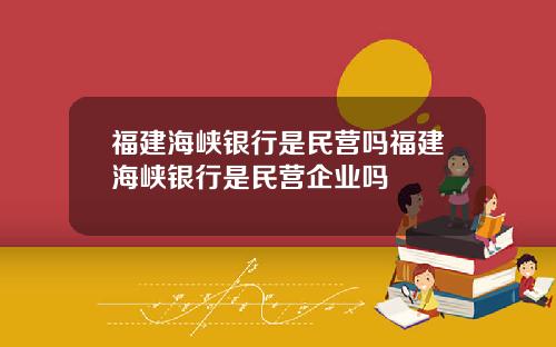福建海峡银行是民营吗福建海峡银行是民营企业吗