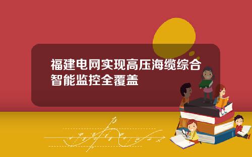 福建电网实现高压海缆综合智能监控全覆盖