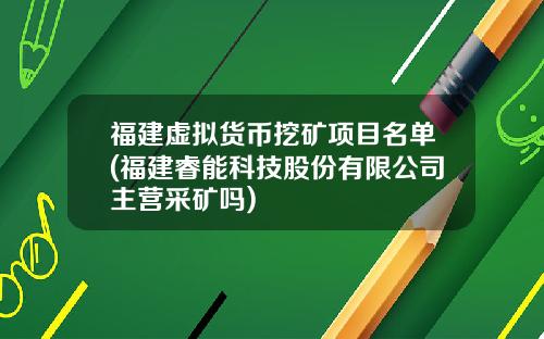 福建虚拟货币挖矿项目名单(福建睿能科技股份有限公司主营采矿吗)