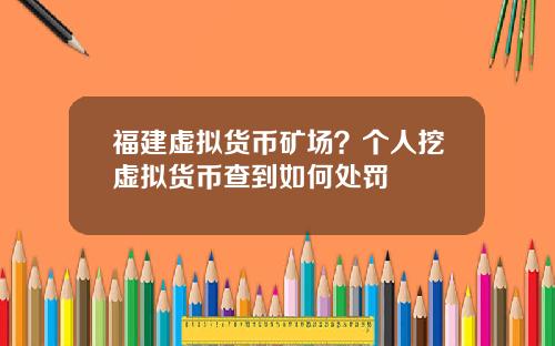 福建虚拟货币矿场？个人挖虚拟货币查到如何处罚
