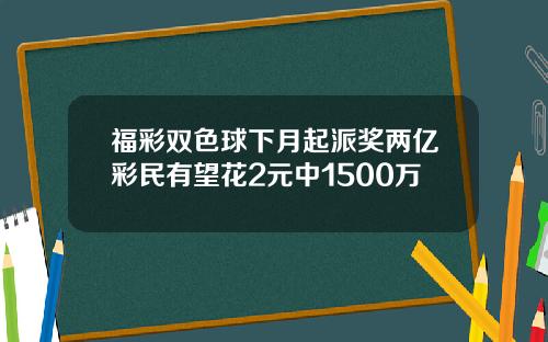 福彩双色球下月起派奖两亿彩民有望花2元中1500万