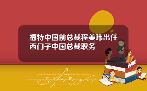 福特中国前总裁程美玮出任西门子中国总裁职务