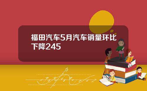 福田汽车5月汽车销量环比下降245