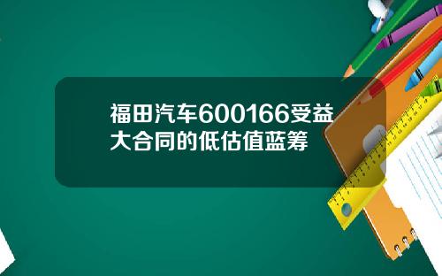 福田汽车600166受益大合同的低估值蓝筹