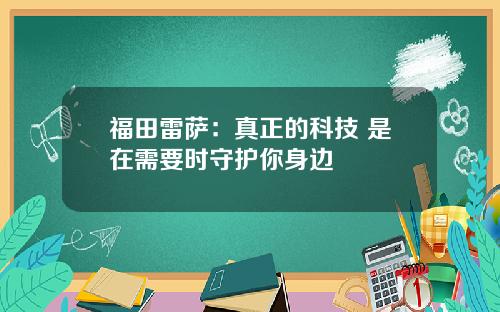 福田雷萨：真正的科技 是在需要时守护你身边