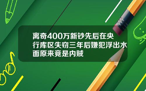 离奇400万新钞先后在央行库区失窃三年后嫌犯浮出水面原来竟是内贼