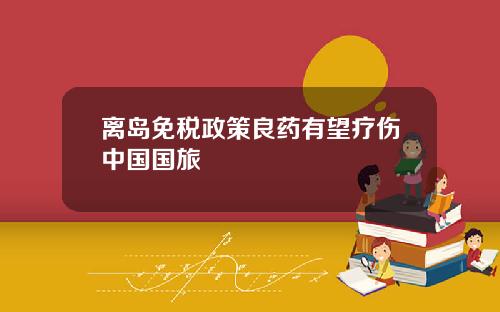 离岛免税政策良药有望疗伤中国国旅