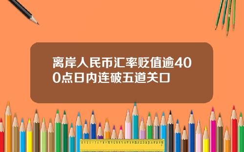 离岸人民币汇率贬值逾400点日内连破五道关口