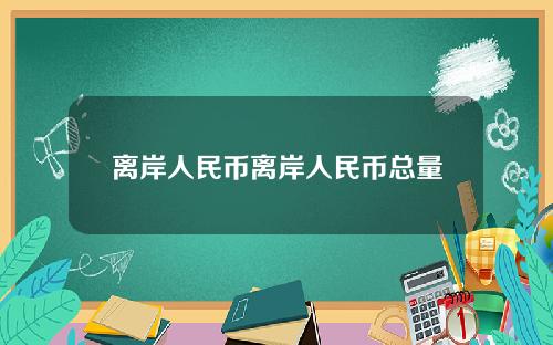 离岸人民币离岸人民币总量