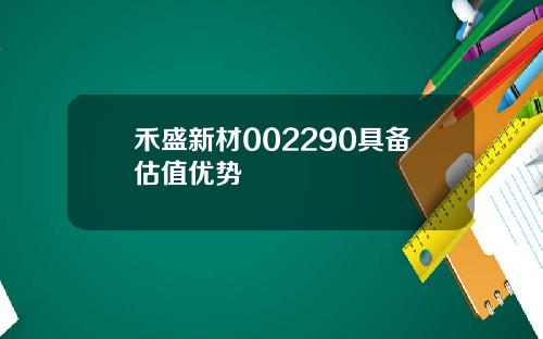 禾盛新材002290具备估值优势