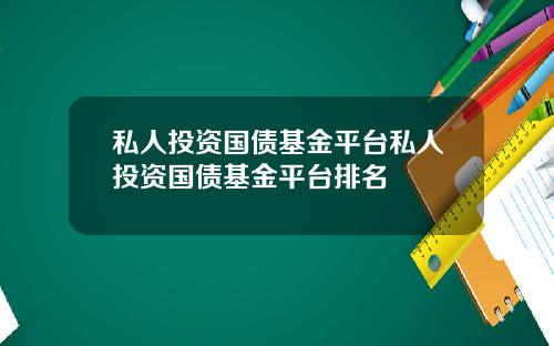 私人投资国债基金平台私人投资国债基金平台排名