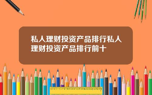 私人理财投资产品排行私人理财投资产品排行前十