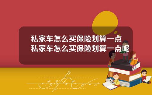 私家车怎么买保险划算一点私家车怎么买保险划算一点呢