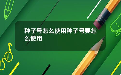 种子号怎么使用种子号要怎么使用