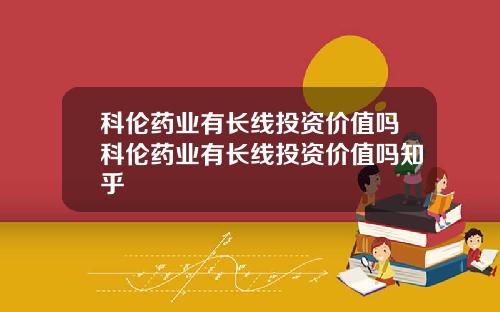 科伦药业有长线投资价值吗科伦药业有长线投资价值吗知乎