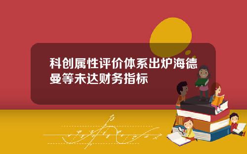 科创属性评价体系出炉海德曼等未达财务指标