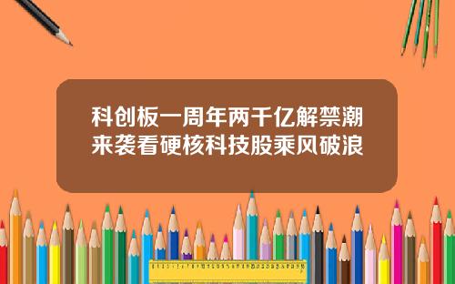 科创板一周年两千亿解禁潮来袭看硬核科技股乘风破浪