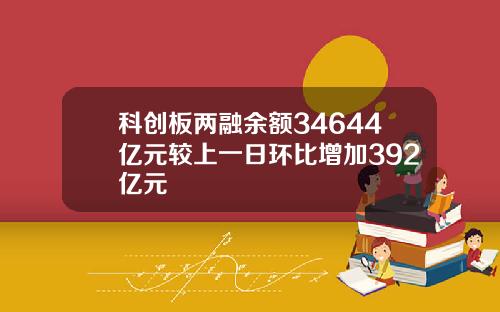 科创板两融余额34644亿元较上一日环比增加392亿元