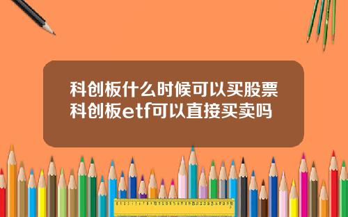 科创板什么时候可以买股票科创板etf可以直接买卖吗