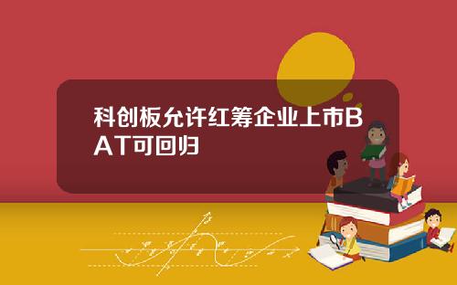 科创板允许红筹企业上市BAT可回归