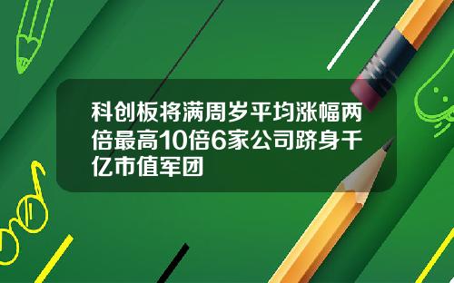 科创板将满周岁平均涨幅两倍最高10倍6家公司跻身千亿市值军团