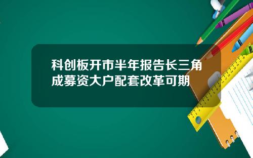 科创板开市半年报告长三角成募资大户配套改革可期