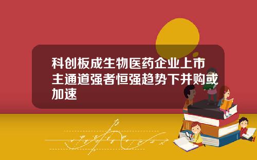 科创板成生物医药企业上市主通道强者恒强趋势下并购或加速