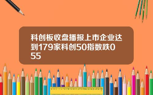 科创板收盘播报上市企业达到179家科创50指数跌055