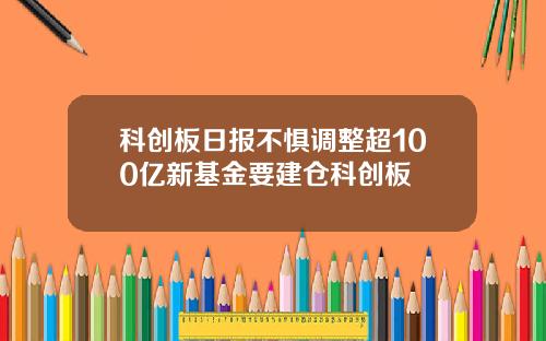 科创板日报不惧调整超100亿新基金要建仓科创板