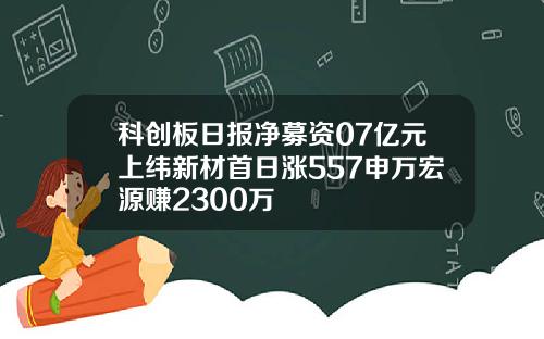 科创板日报净募资07亿元上纬新材首日涨557申万宏源赚2300万