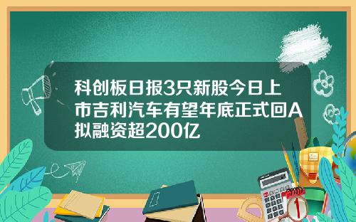 科创板日报3只新股今日上市吉利汽车有望年底正式回A拟融资超200亿