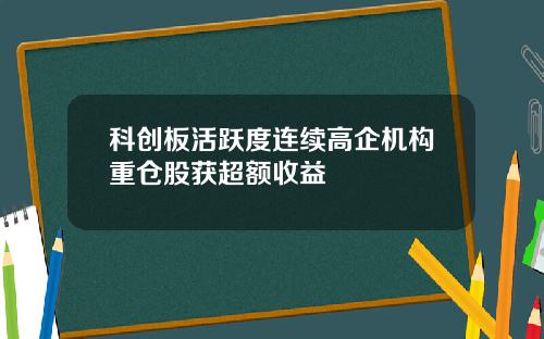科创板活跃度连续高企机构重仓股获超额收益