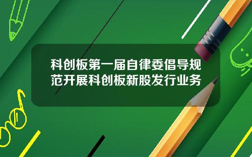 科创板第一届自律委倡导规范开展科创板新股发行业务