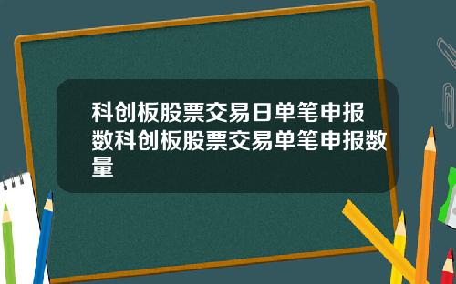 科创板股票交易日单笔申报数科创板股票交易单笔申报数量