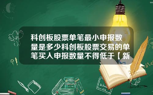 科创板股票单笔最小申报数量是多少科创板股票交易的单笔买入申报数量不得低于【新闻】