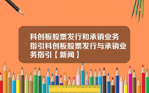 科创板股票发行和承销业务指引科创板股票发行与承销业务指引【新闻】