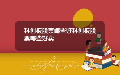 科创板股票哪些好科创板股票哪些好卖
