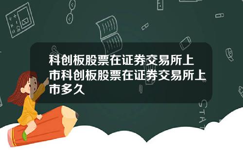 科创板股票在证券交易所上市科创板股票在证券交易所上市多久