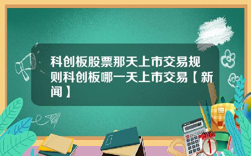 科创板股票那天上市交易规则科创板哪一天上市交易【新闻】