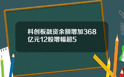 科创板融资余额增加368亿元12股增幅超5